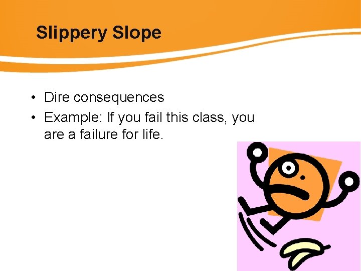 Slippery Slope • Dire consequences • Example: If you fail this class, you are