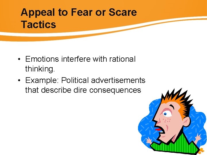 Appeal to Fear or Scare Tactics • Emotions interfere with rational thinking. • Example: