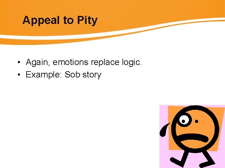 Appeal to Pity • Again, emotions replace logic. • Example: Sob story 