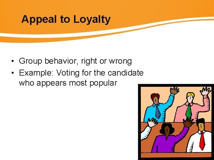 Appeal to Loyalty • Group behavior, right or wrong • Example: Voting for the