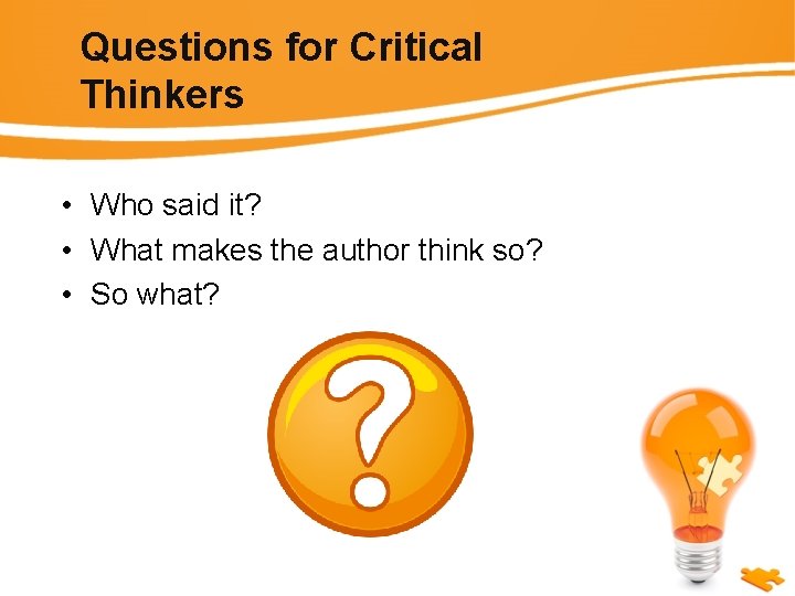 Questions for Critical Thinkers • Who said it? • What makes the author think