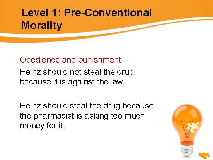 Level 1: Pre-Conventional Morality Obedience and punishment: Heinz should not steal the drug because