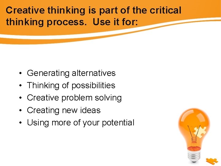 Creative thinking is part of the critical thinking process. Use it for: • •