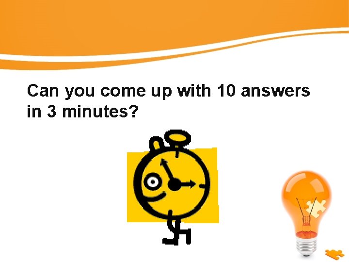 Can you come up with 10 answers in 3 minutes? 