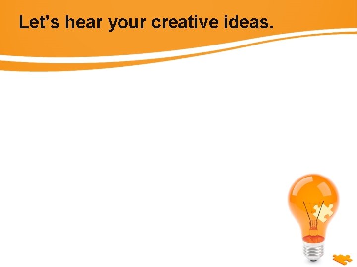 Let’s hear your creative ideas. 