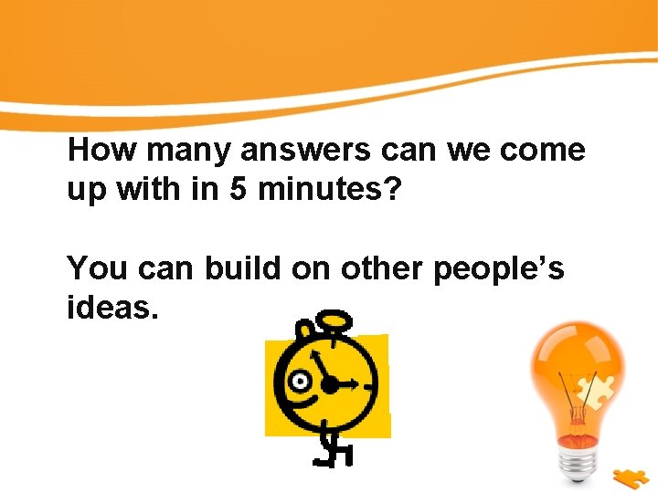 How many answers can we come up with in 5 minutes? You can build