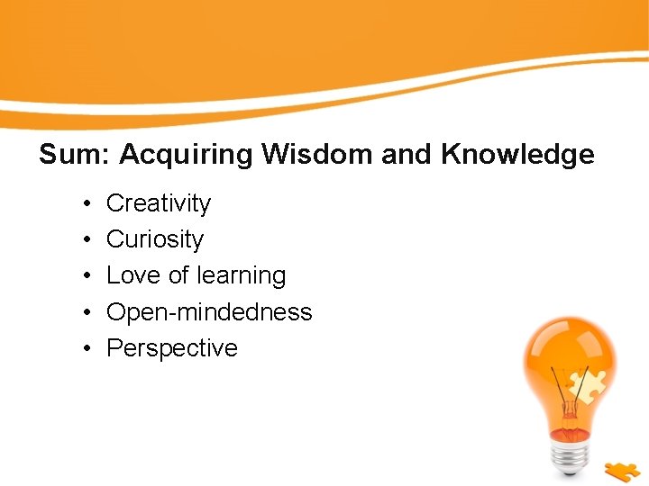 Sum: Acquiring Wisdom and Knowledge • • • Creativity Curiosity Love of learning Open-mindedness