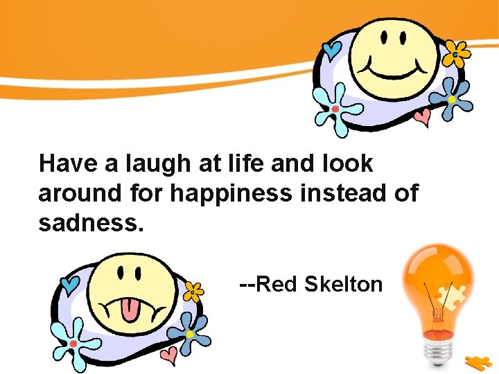 Have a laugh at life and look around for happiness instead of sadness. --Red