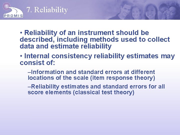 7. Reliability • Reliability of an instrument should be described, including methods used to
