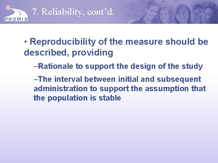 7. Reliability, cont’d. • Reproducibility of the measure should be described, providing –Rationale to