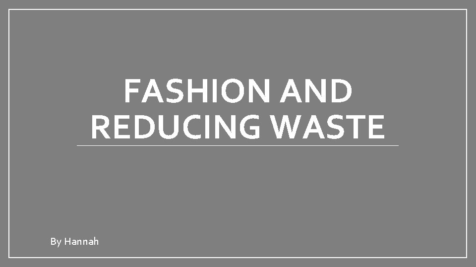 FASHION AND REDUCING WASTE By Hannah 