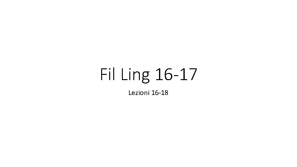 Fil Ling 16 -17 Lezioni 16 -18 