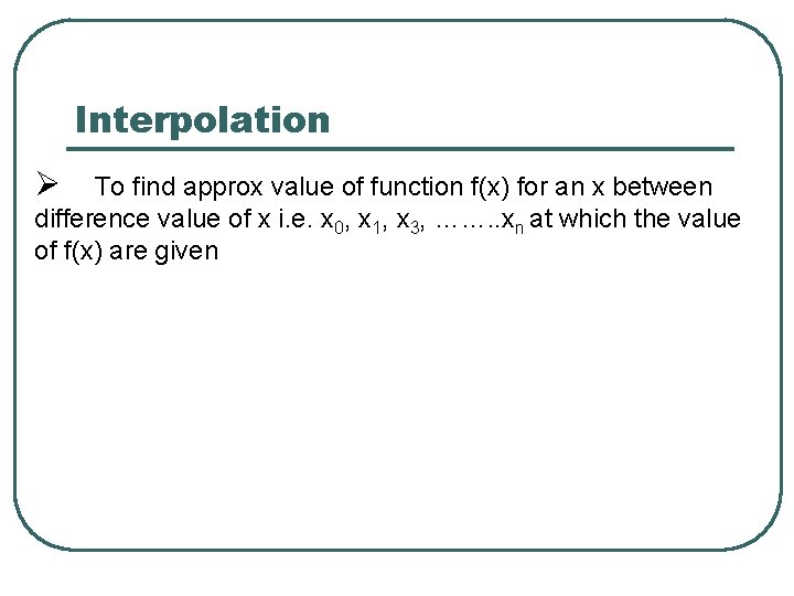 Interpolation Ø To find approx value of function f(x) for an x between difference Interpolation Ø To find approx value of function f(x) for an x between difference