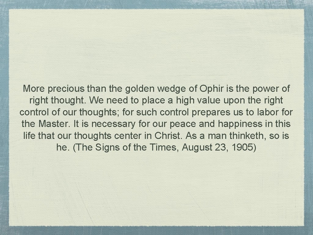 More precious than the golden wedge of Ophir is the power of right thought.