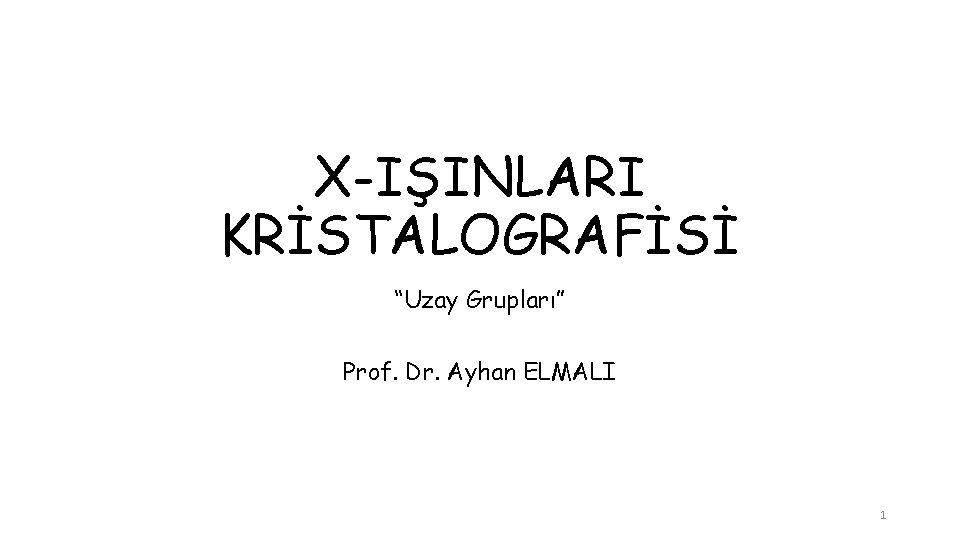 X-IŞINLARI KRİSTALOGRAFİSİ “Uzay Grupları” Prof. Dr. Ayhan ELMALI 1 X-IŞINLARI KRİSTALOGRAFİSİ “Uzay Grupları” Prof. Dr. Ayhan ELMALI 1
