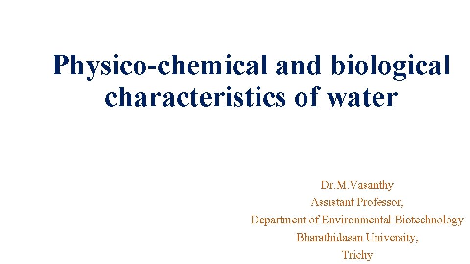 Physico-chemical and biological characteristics of water Dr. M. Vasanthy Assistant Professor, Department of Environmental