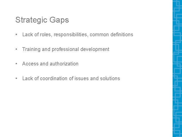 Strategic Gaps • Lack of roles, responsibilities, common definitions • Training and professional development Strategic Gaps • Lack of roles, responsibilities, common definitions • Training and professional development