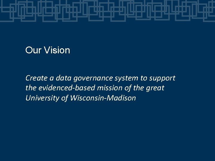 Our Vision Create a data governance system to support the evidenced-based mission of the Our Vision Create a data governance system to support the evidenced-based mission of the