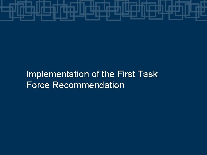 Implementation of the First Task Force Recommendation Implementation of the First Task Force Recommendation