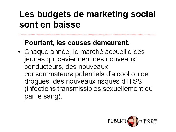 Les budgets de marketing social sont en baisse Pourtant, les causes demeurent. • Chaque