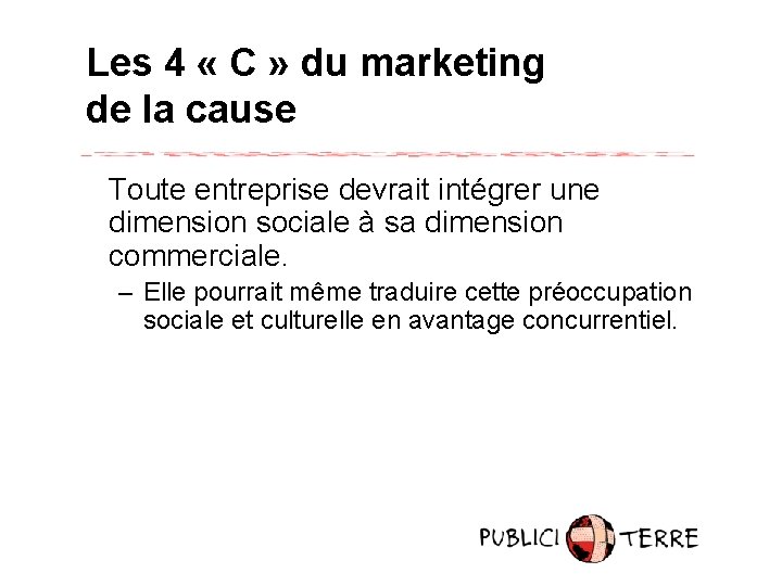 Les 4 « C » du marketing de la cause Toute entreprise devrait intégrer