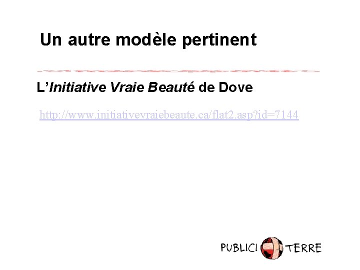 Un autre modèle pertinent L’Initiative Vraie Beauté de Dove http: //www. initiativevraiebeaute. ca/flat 2.