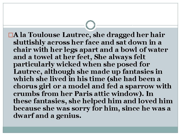 �A la Toulouse Lautrec, she dragged her hair sluttishly across her face and sat