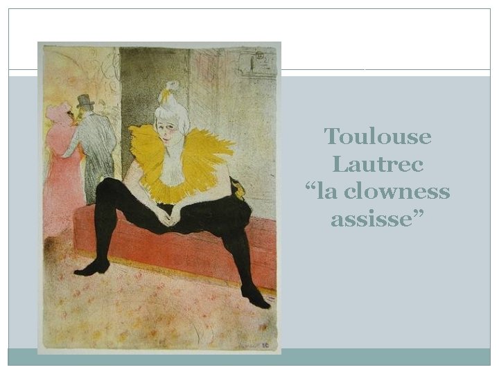 Toulouse Lautrec “la clowness assisse” 