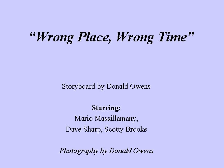 “Wrong Place, Wrong Time” Storyboard by Donald Owens Starring: Mario Massillamany, Dave Sharp, Scotty