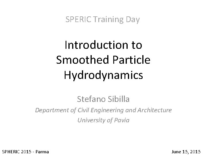 SPERIC Training Day Introduction to Smoothed Particle Hydrodynamics Stefano Sibilla Department of Civil Engineering