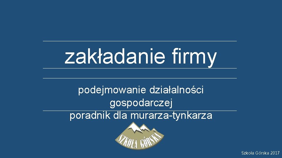 zakładanie firmy podejmowanie działalności gospodarczej poradnik dla murarza-tynkarza Szkoła Górska 2017 