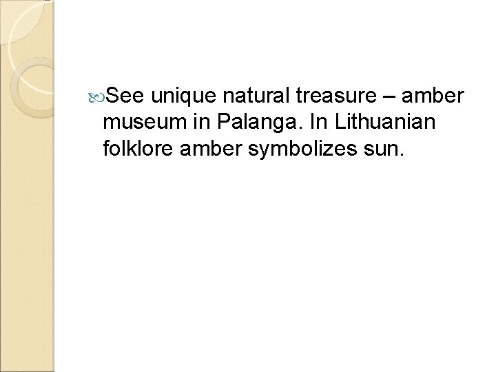  See unique natural treasure – amber museum in Palanga. In Lithuanian folklore amber