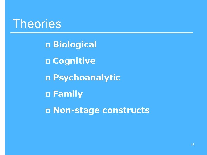 Theories p Biological p Cognitive p Psychoanalytic p Family p Non-stage constructs 12 