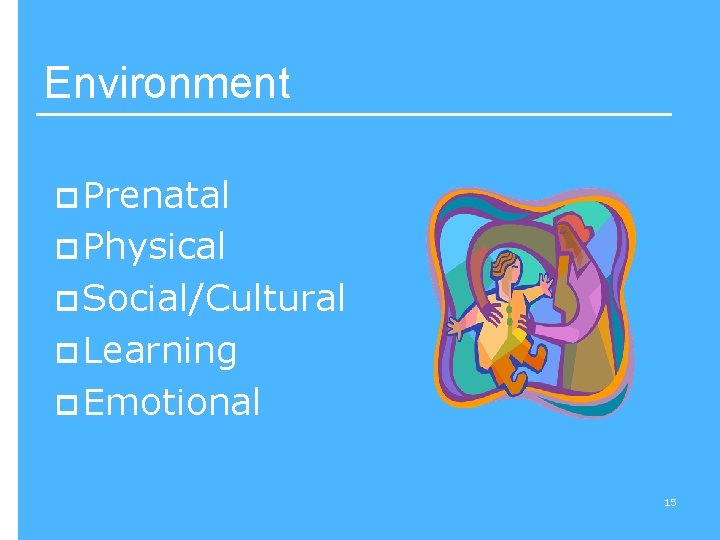 Environment p Prenatal p Physical p Social/Cultural p Learning p Emotional 15 