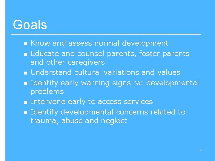 Goals n n n Know and assess normal development Educate and counsel parents, foster
