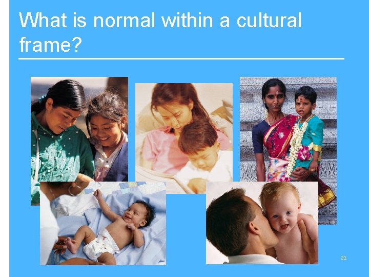 What is normal within a cultural frame? 21 