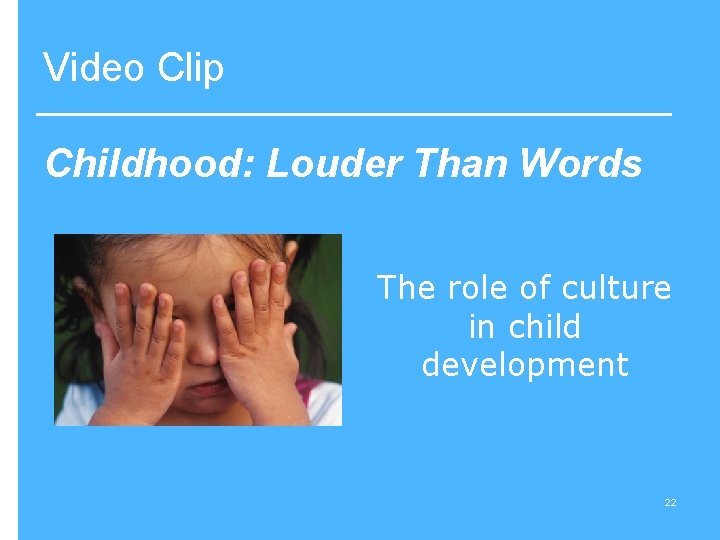Video Clip Childhood: Louder Than Words The role of culture in child development 22