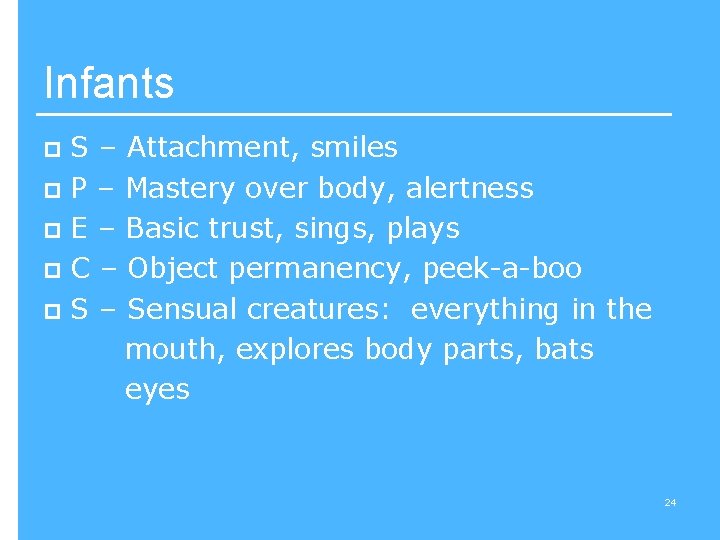 Infants S – Attachment, smiles p P – Mastery over body, alertness p E