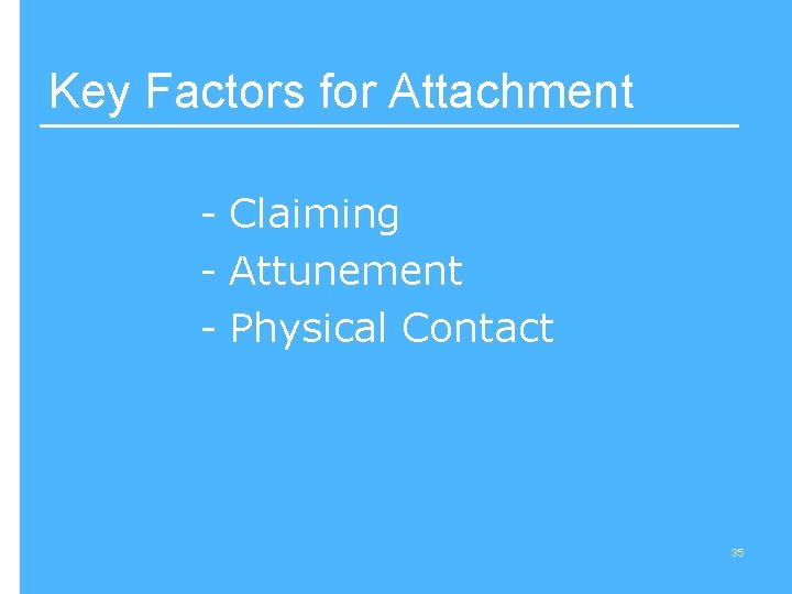 Key Factors for Attachment - Claiming - Attunement - Physical Contact 35 