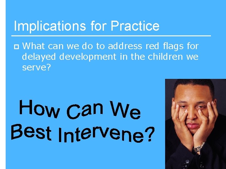 Implications for Practice p What can we do to address red flags for delayed