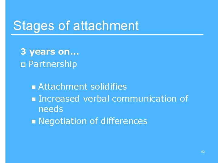 Stages of attachment 3 years on… p Partnership Attachment solidifies n Increased verbal communication