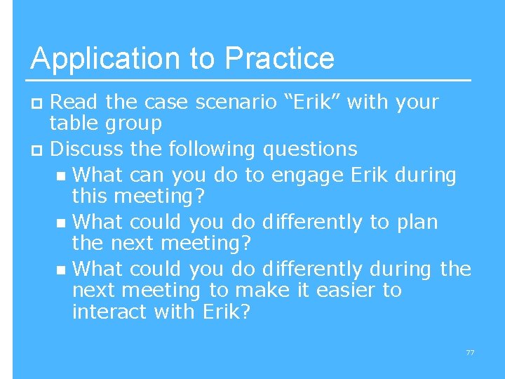 Application to Practice Read the case scenario “Erik” with your table group p Discuss