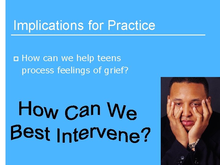 Implications for Practice p How can we help teens process feelings of grief? 89