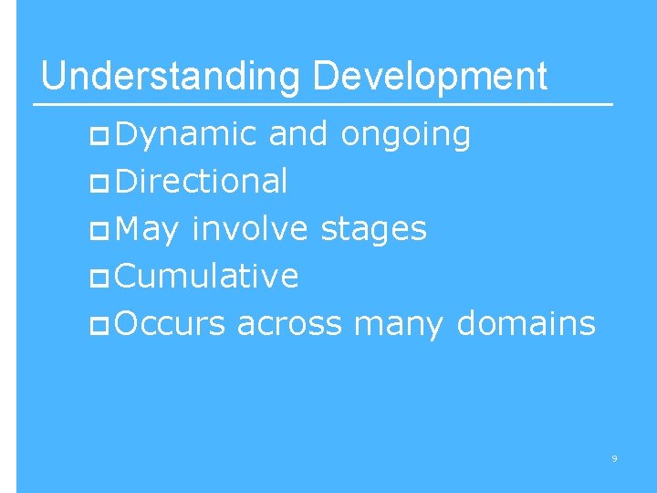 Understanding Development p Dynamic and ongoing p Directional p May involve stages p Cumulative