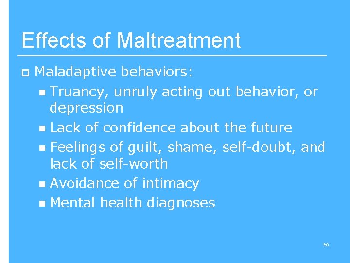 Effects of Maltreatment p Maladaptive behaviors: n Truancy, unruly acting out behavior, or depression