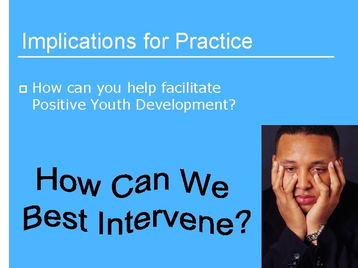 Implications for Practice p How can you help facilitate Positive Youth Development? 93 