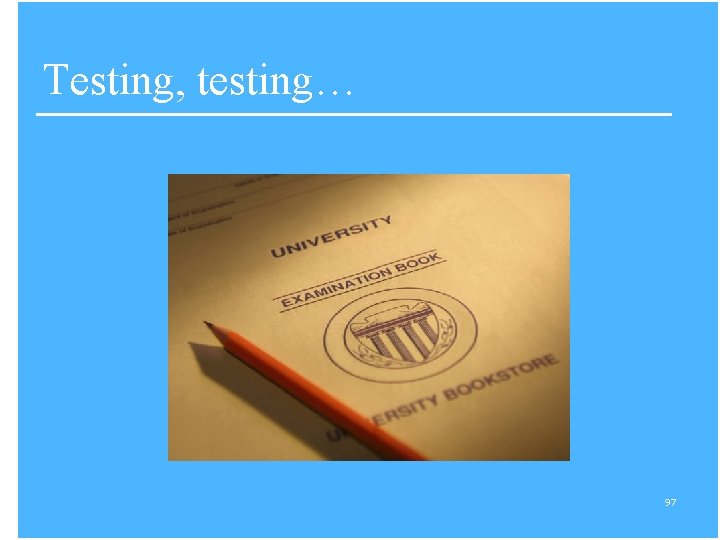 Testing, testing… 97 