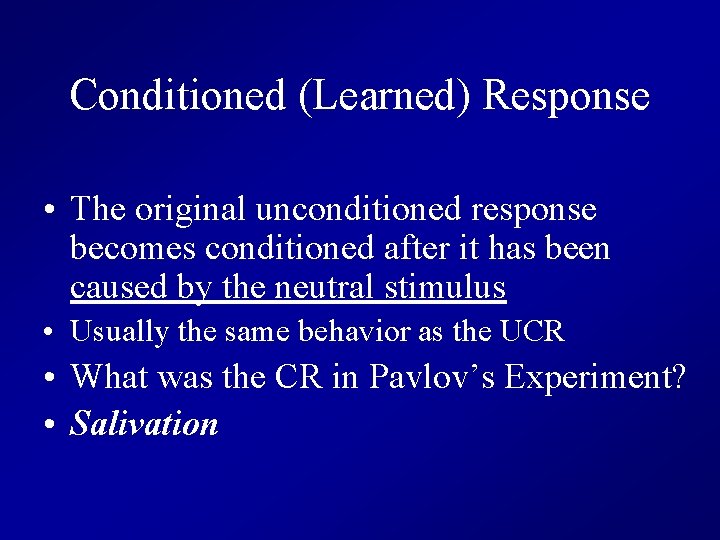 Conditioned (Learned) Response • The original unconditioned response becomes conditioned after it has been