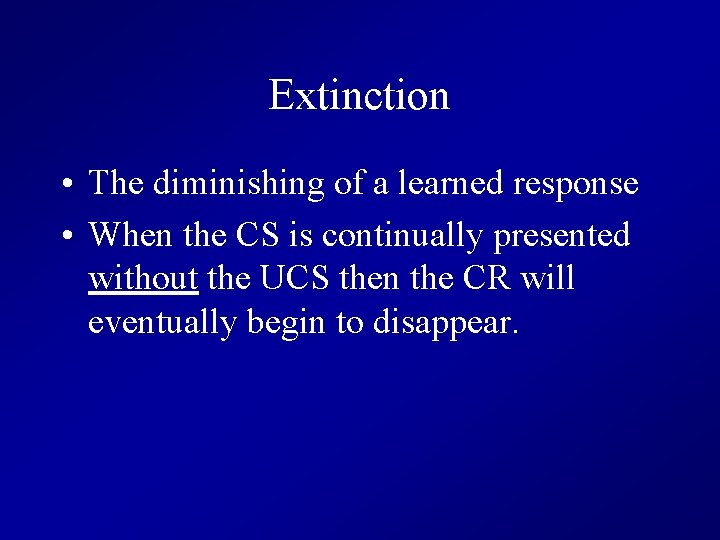 Extinction • The diminishing of a learned response • When the CS is continually