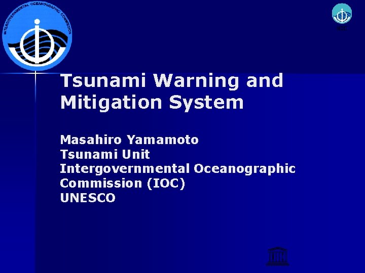 Tsunami Warning and Mitigation System Masahiro Yamamoto Tsunami Unit Intergovernmental Oceanographic Commission (IOC) UNESCO